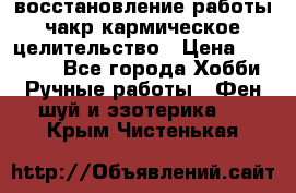 восстановление работы чакр кармическое целительство › Цена ­ 10 000 - Все города Хобби. Ручные работы » Фен-шуй и эзотерика   . Крым,Чистенькая